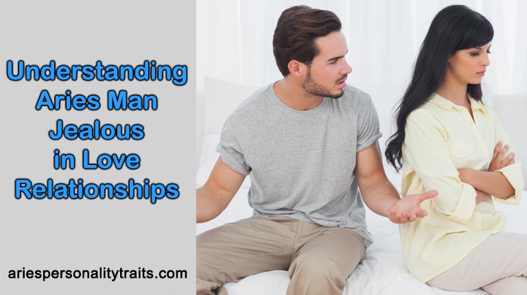 Understanding Aries Man Jealous In Love Relationships